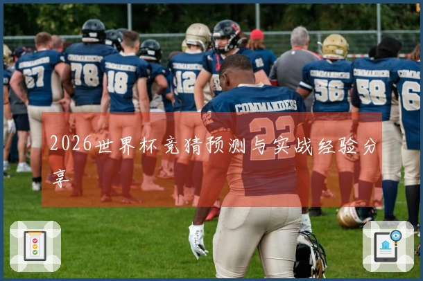 2026世界杯竞猜预测与实战经验分享