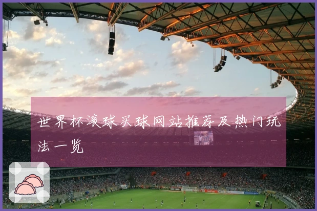 世界杯滚球买球网站推荐及热门玩法一览