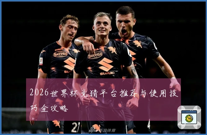2026世界杯竞猜平台推荐与使用技巧全攻略