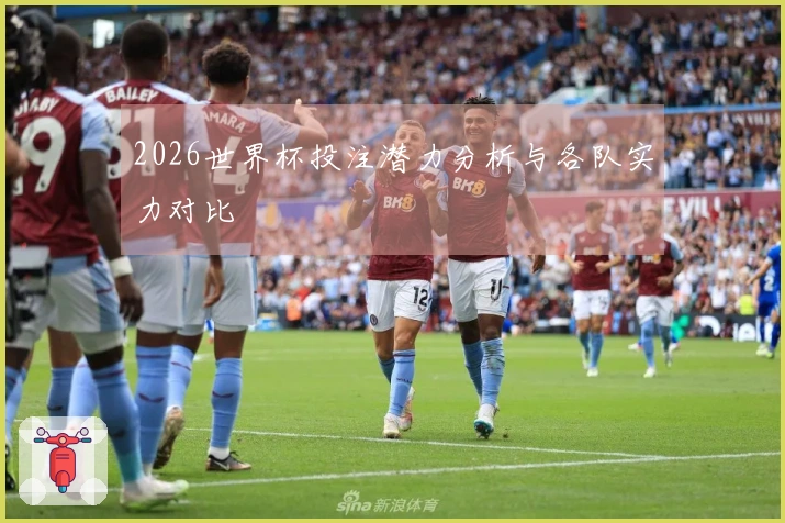 2026世界杯投注潜力分析与各队实力对比