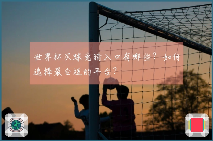 世界杯买球竞猜入口有哪些？如何选择最合适的平台？
