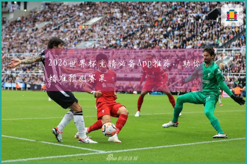 2026世界杯竞猜必备App推荐，助你精准预测赛果
