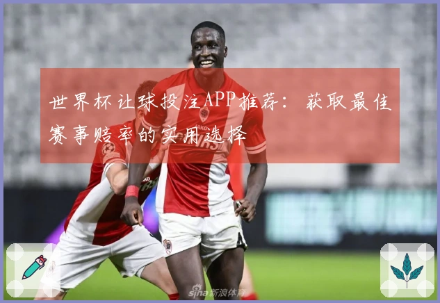 世界杯让球投注APP推荐：获取最佳赛事赔率的实用选择