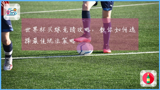 世界杯买球竞猜攻略，教你如何选择最佳玩法策略