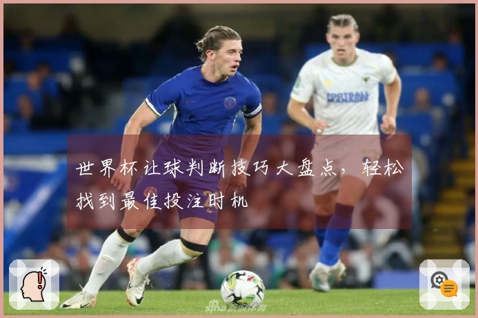 世界杯让球判断技巧大盘点，轻松找到最佳投注时机
