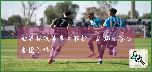 世界杯滚球盘口解析：这场比赛你看懂了吗？