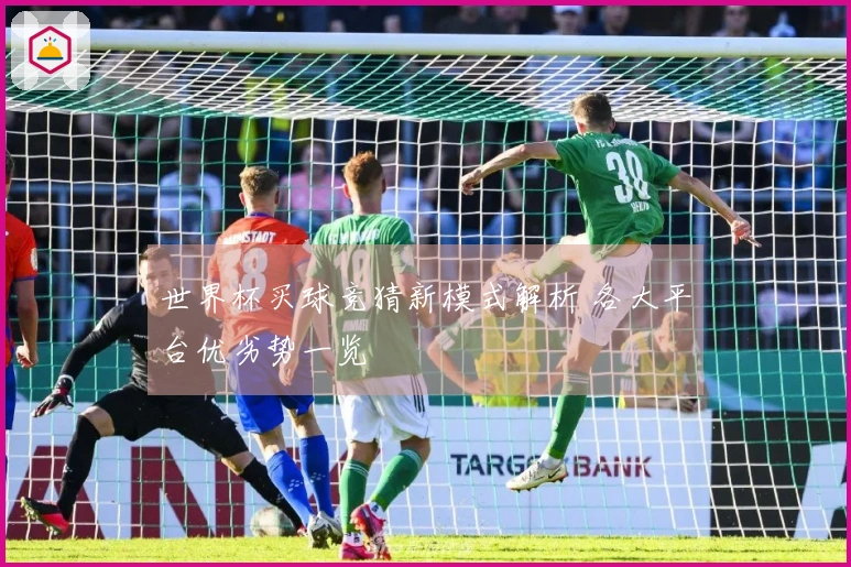 世界杯买球竞猜新模式解析 各大平台优劣势一览