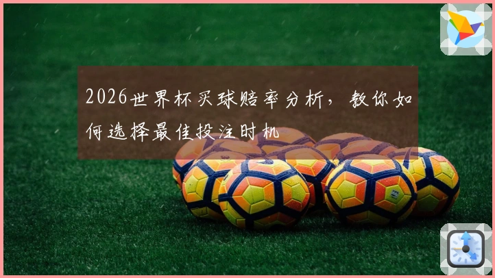 2026世界杯买球赔率分析，教你如何选择最佳投注时机