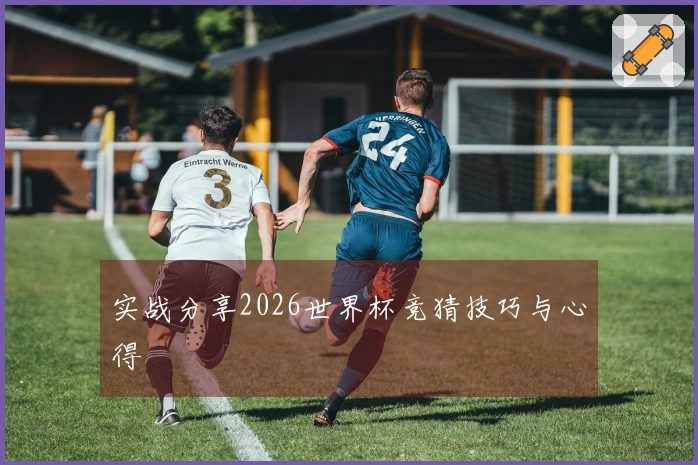 实战分享2026世界杯竞猜技巧与心得