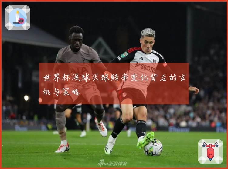 世界杯滚球买球赔率变化背后的玄机与策略