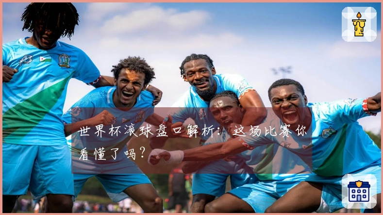 世界杯滚球盘口解析：这场比赛你看懂了吗？