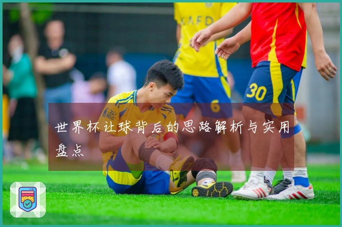 世界杯让球背后的思路解析与实用盘点