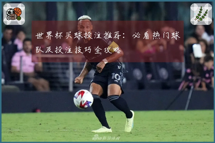 世界杯买球投注推荐：必看热门球队及投注技巧全攻略