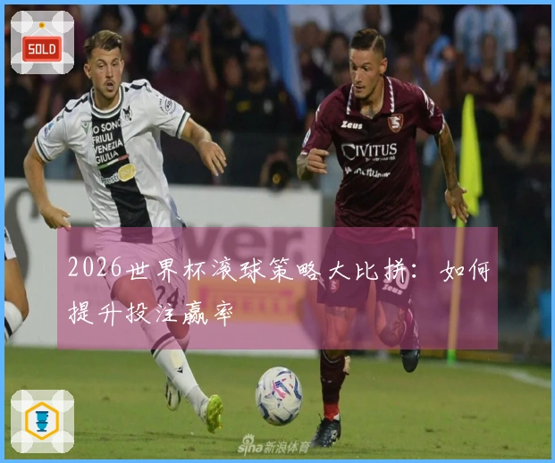 2026世界杯滚球策略大比拼：如何提升投注赢率