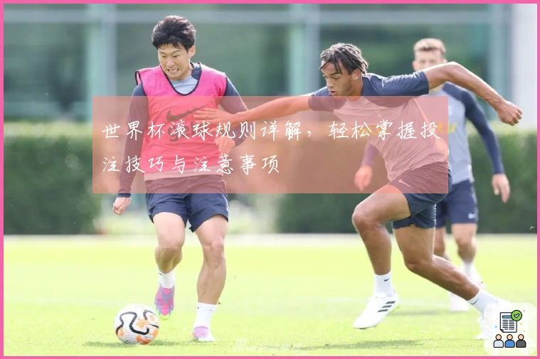 世界杯滚球规则详解，轻松掌握投注技巧与注意事项