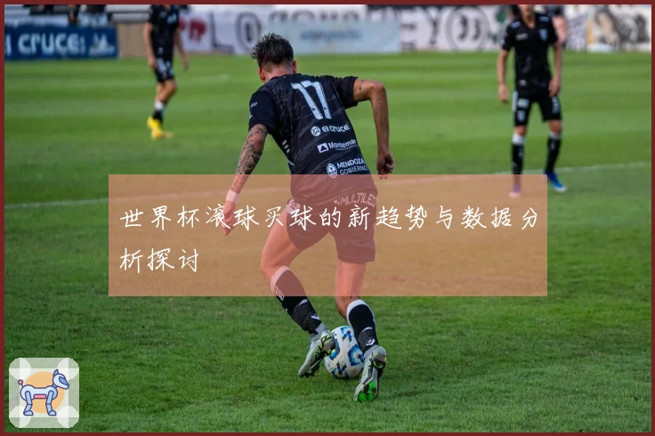 世界杯滚球买球的新趋势与数据分析探讨