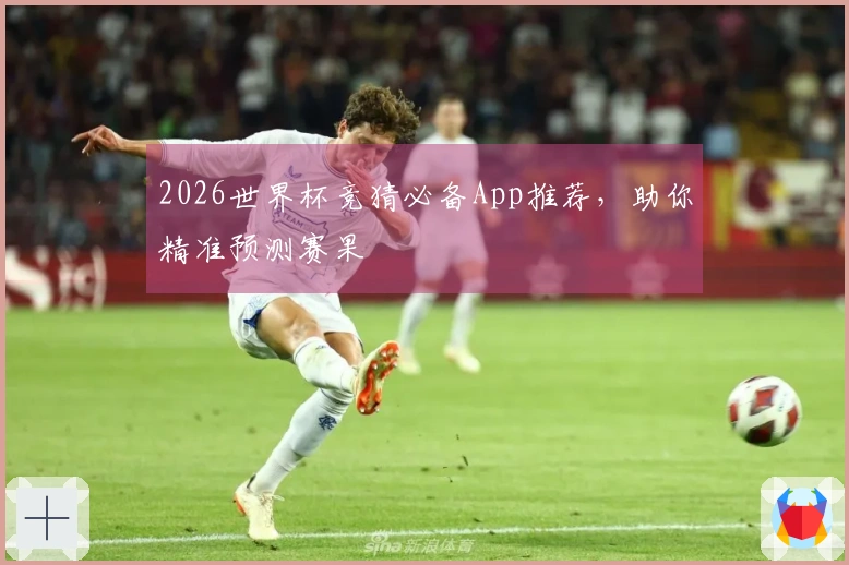 2026世界杯竞猜必备App推荐，助你精准预测赛果
